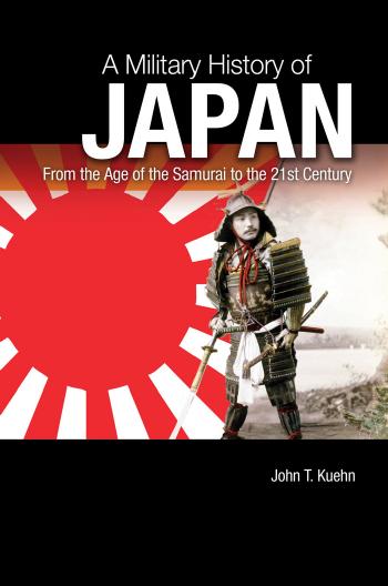 A Military History of Japan: From the Age of the Samurai to the 21st Century by John T. Kuehn