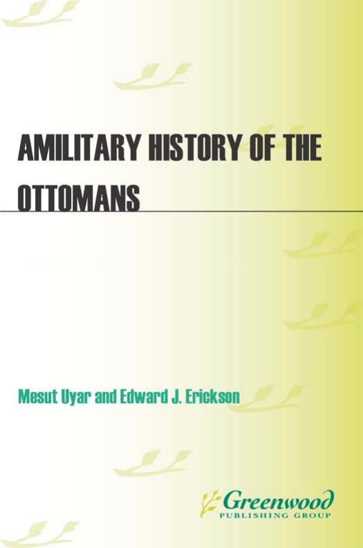 A Military History of the Ottomans: From Osman to Ataturk (Praeger Security International) by Mesut Uyar Edward J Erickson
