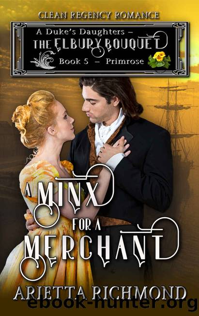 A Minx for a Merchant : Book 5: Primrose: Clean Regency Romance (A Duke's Daughters - The Elbury Bouquet) by Arietta Richmond