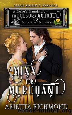 A Minx for a Merchant_Book 5_Primrose_Clean Regency Romance_A Duke's Daughters_The Elbury Bouquet by Arietta Richmond