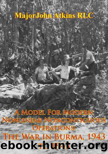 A Model For Modern Nonlinear Noncontiguous Operations: The War In Burma, 1943 To 1945 by Major John Atkins RLC