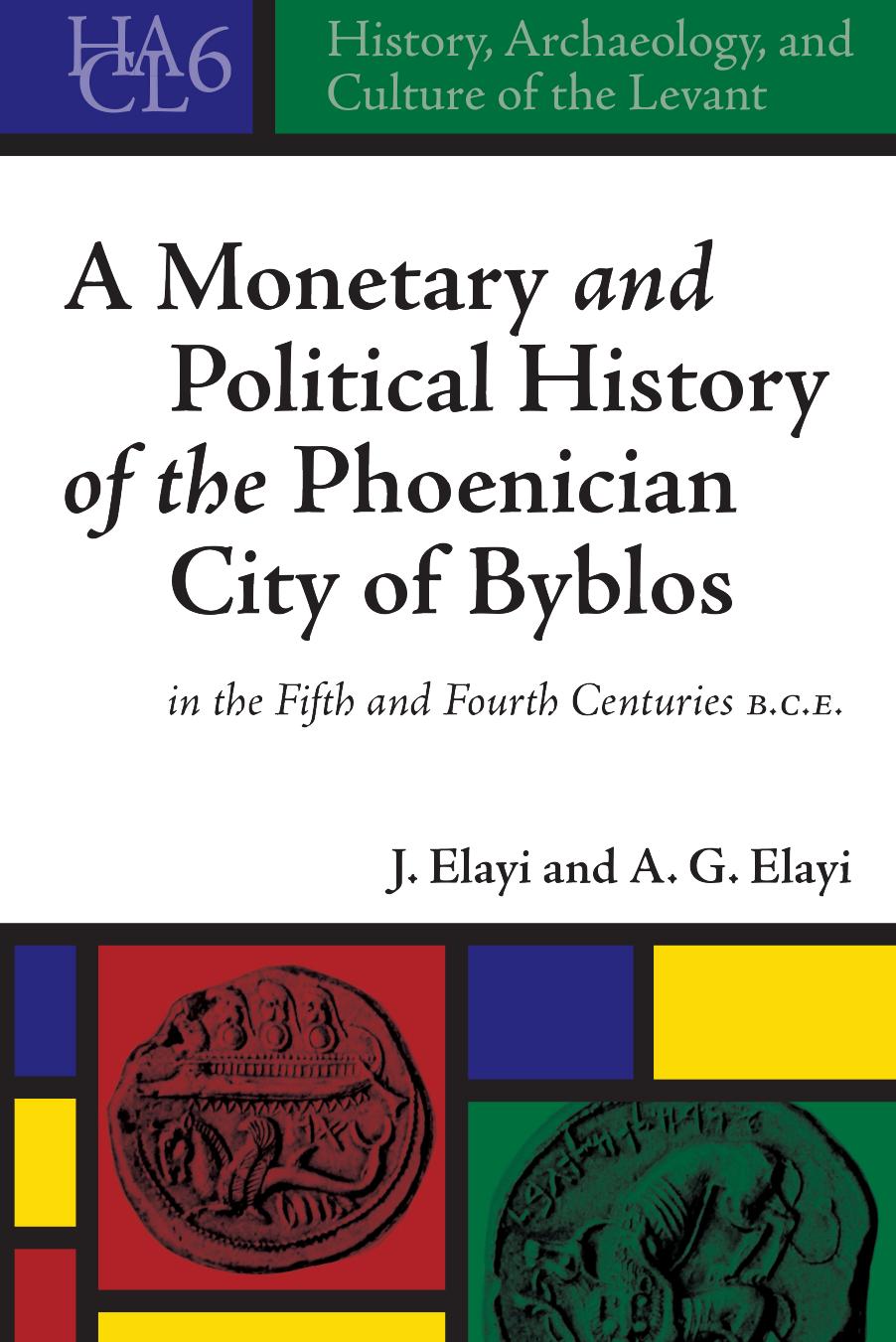 A Monetary and Political History of the Phoenician City of Byblos in the Fifth and Fourth Centuries B.C.E. by Josette Elayi A.G. Elayi