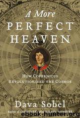 A More Perfect Heaven-How Copernicus Revolutionized the Cosmos by Dava Sobel