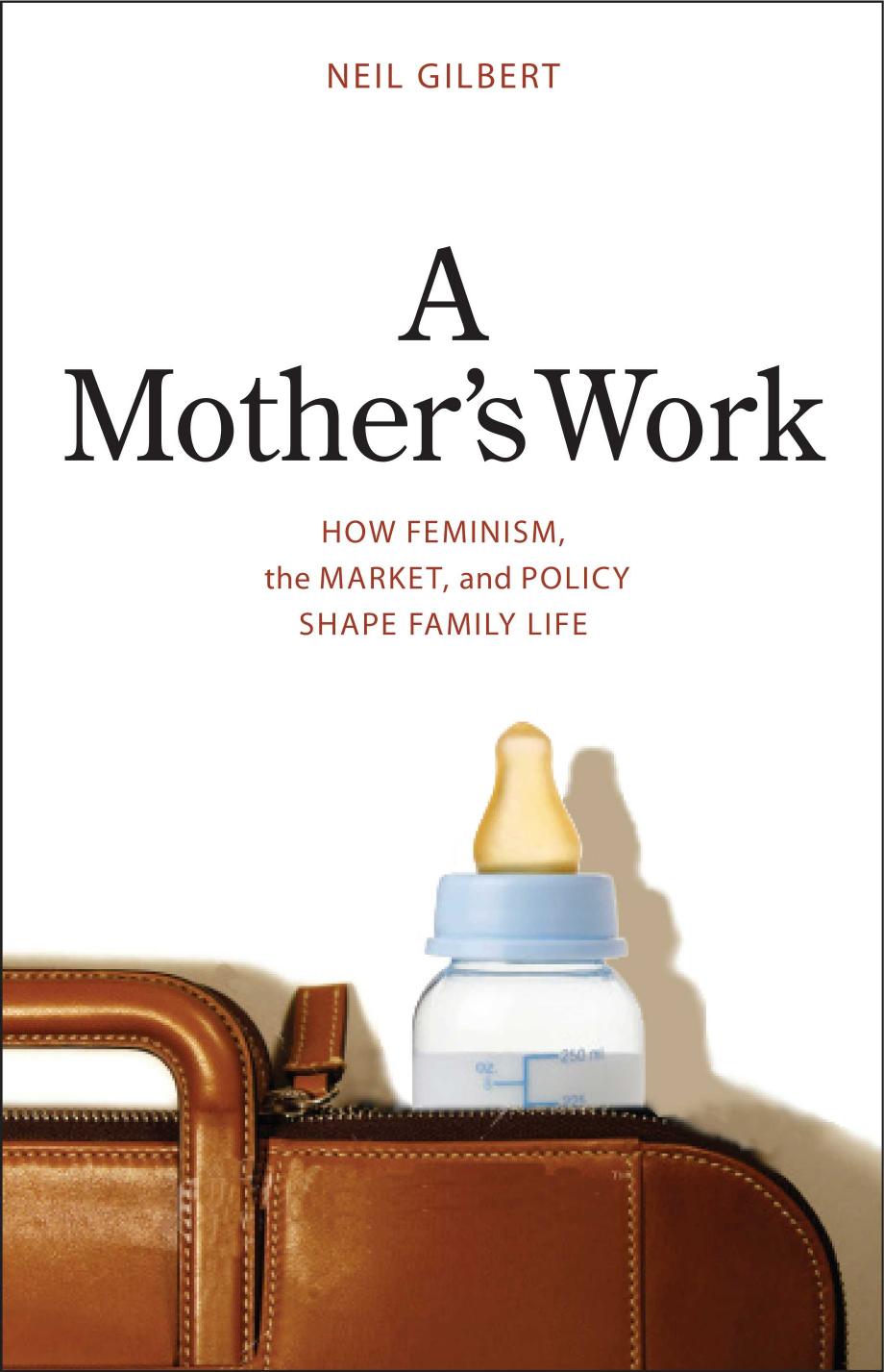A Mother's Work: How Feminism, the Market, and Policy Shape Family Life by Professor Neil Gilbert