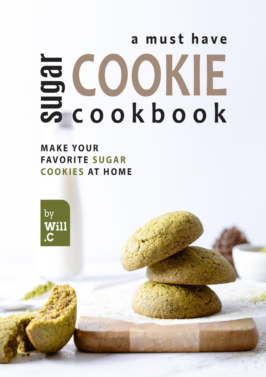 A Must Have Sugar Cookie Cookbook: Make your Favorite Sugar Cookies at Home by C. Will