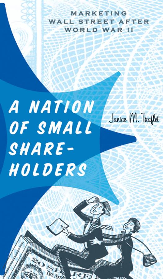 A Nation of Small Shareholders : Marketing Wall Street after World War II by Janice M. Traflet