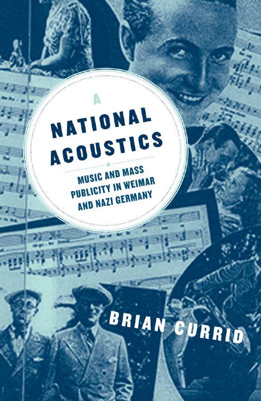 A National Acoustics: Music and Mass Publicity in Weimar and Nazi Germany by Brian Currid