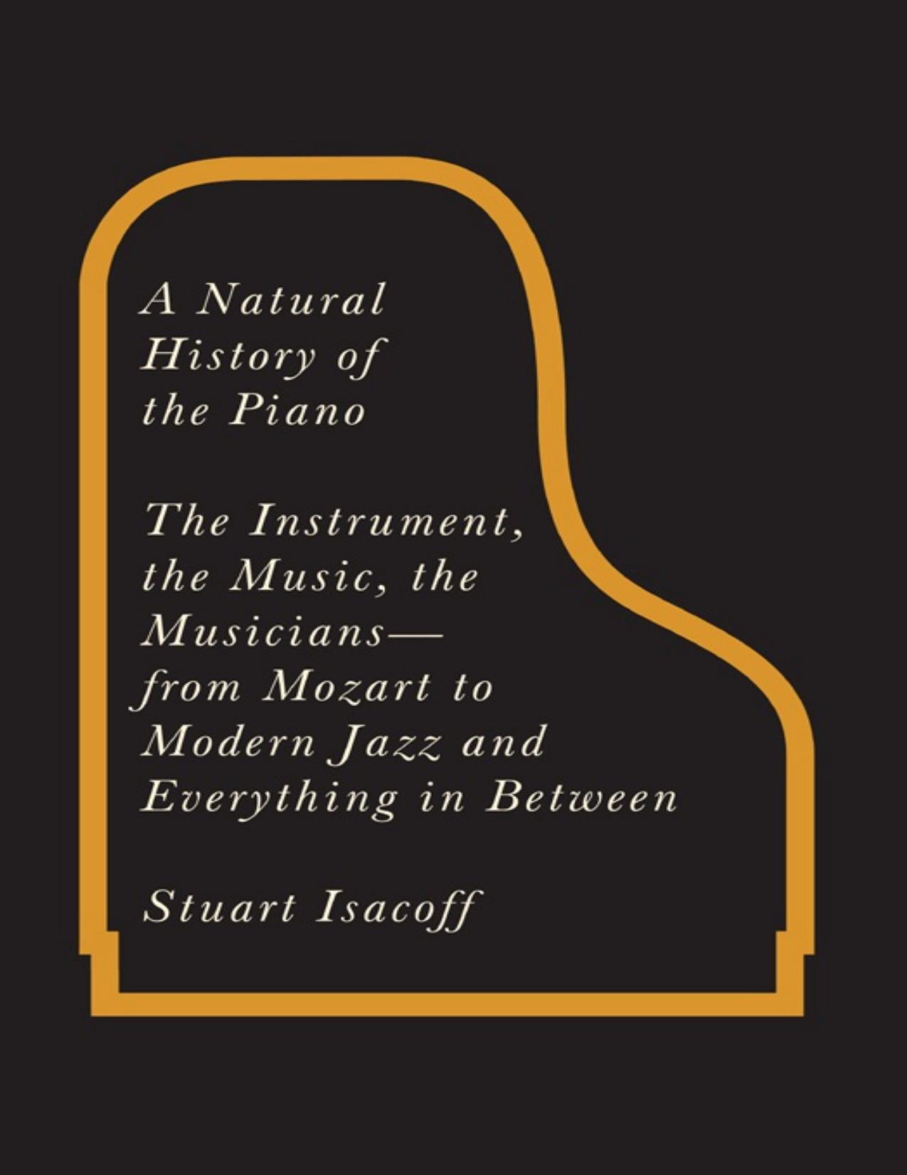 A Natural History of the Piano: The Instrument, the Music, the Musicians--From Mozart to Modern Jazz and Everything in Between by Stuart Isacoff