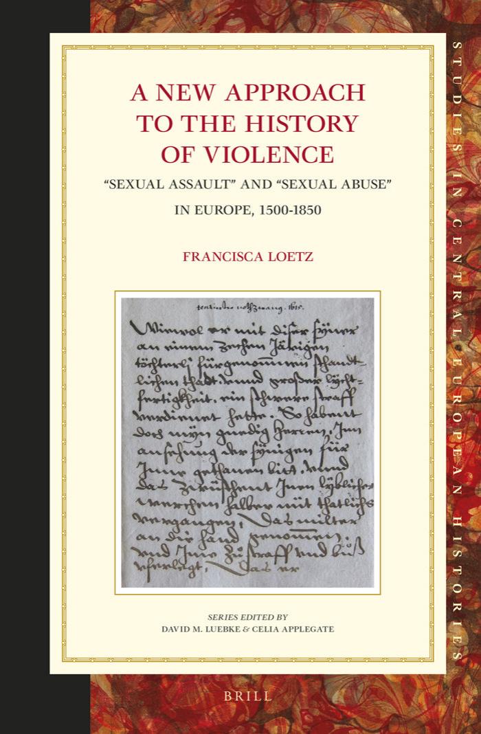 A New Approach to the History of Violence: “Sexual Assault” and “Sexual Abuse” in Europe, 1500-1850 by Loetz Francisca