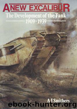 A New Excalibur: The Development of the Tank 1909-1939 by A J Smithers