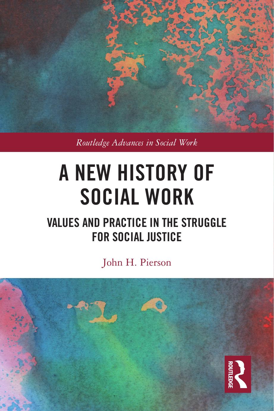 A New History of Social Work: Values and Practice in the Struggle for Social Justice (Routledge Advances in Social Work) by John H. Pierson