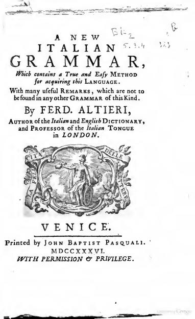 A New Italian Grammar, which Contains a True and Easy Method for Acquring this Language. With Many Usuful Remarks, which are Not to be Found in Any Other Grammar of this Kind. By F by Ferdinando Altieri