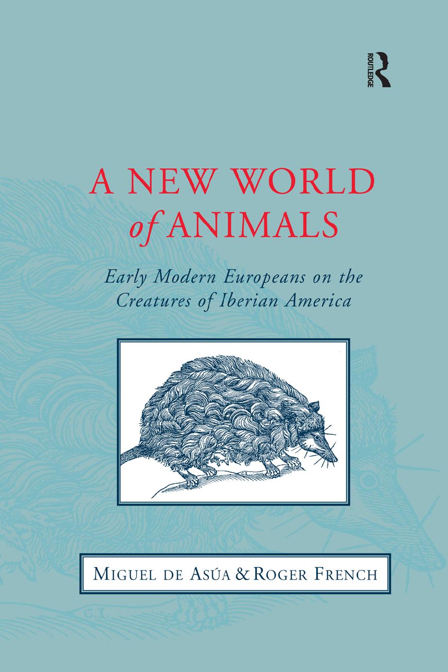 A New World of Animals: Early Modern Europeans on the Creatures of Iberian America by Miguel de Asúa; Roger French