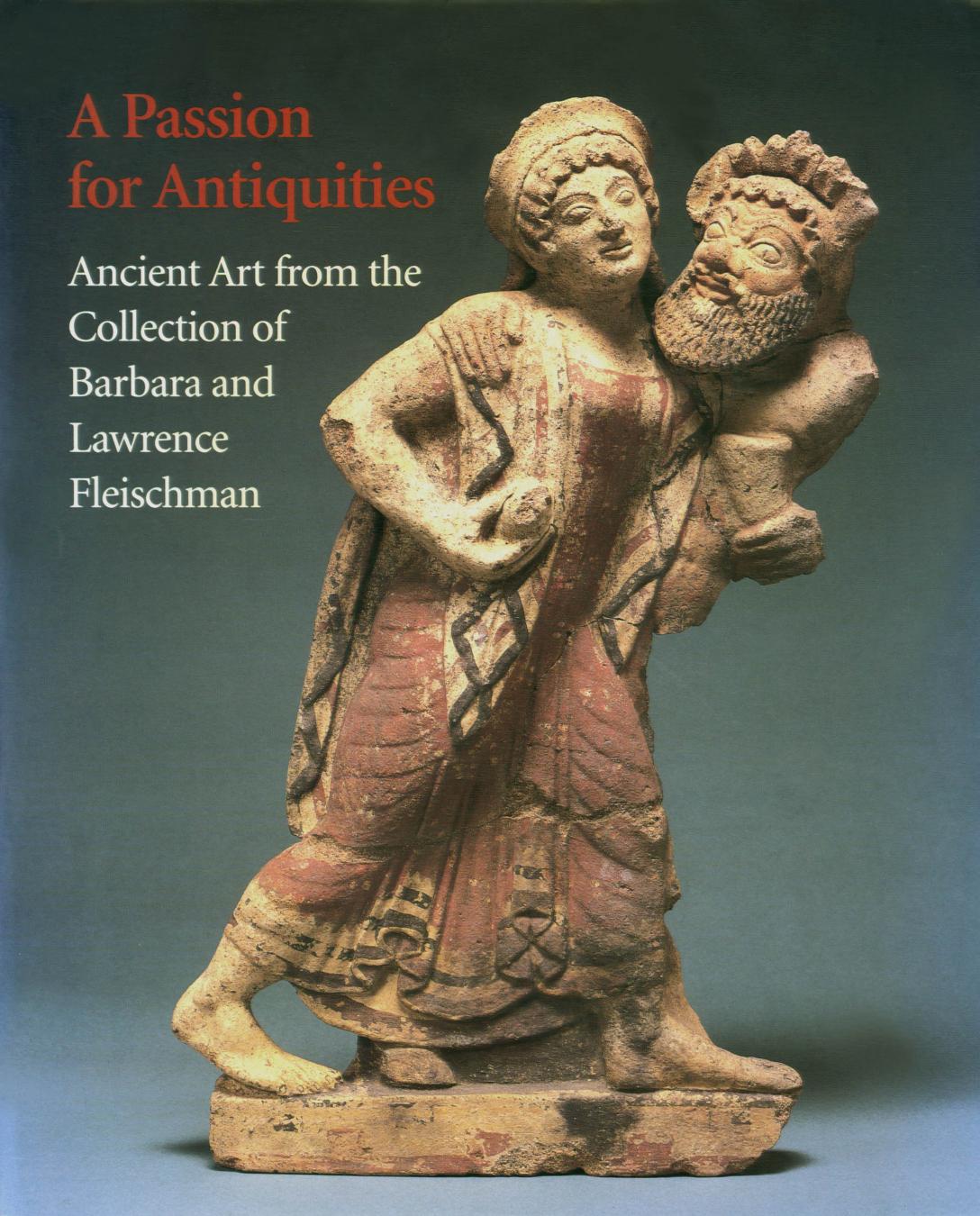 A Passion for Antiquities Ancient Art from the Collection of Barbara and Lawrence Fleischman by John Harris