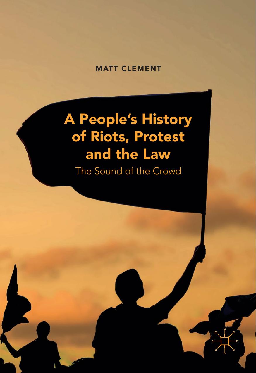 A Peopleâs History of Riots, Protest and the Law: The Sound of the Crowd by Matt Clement (auth.)
