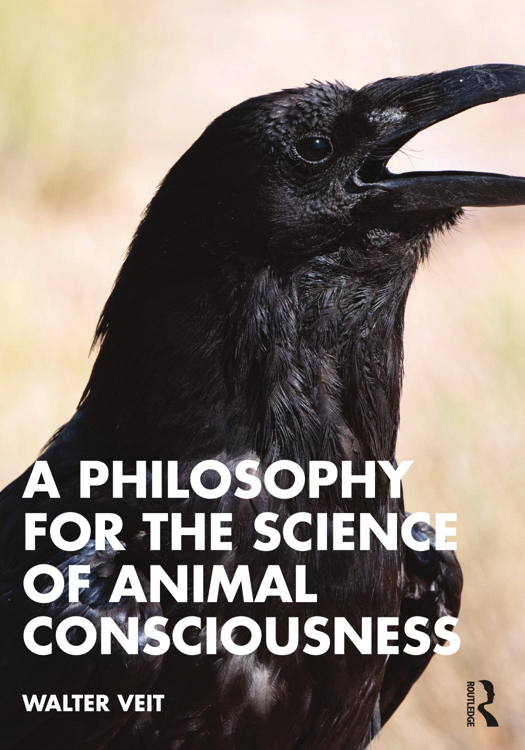 A Philosophy for the Science of Animal Consciousness by Walter Veit (Researcher in philosophy)