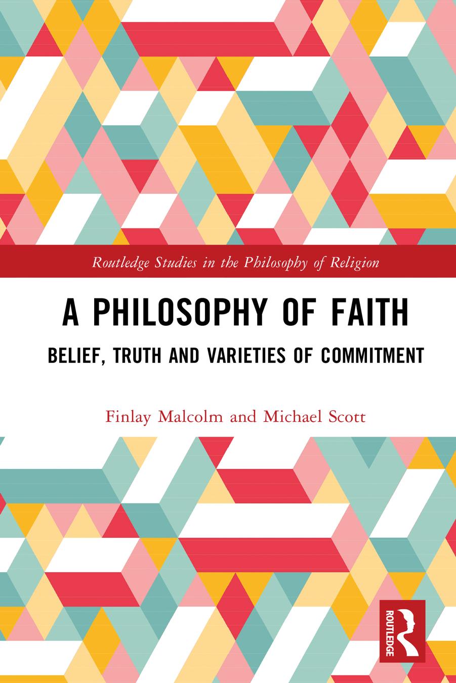 A Philosophy of Faith Belief, Truth and Varieties of Commitment by Finlay Malcolm Michael Scott
