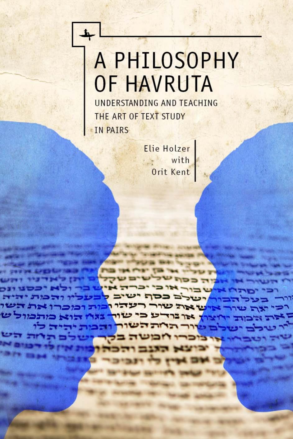 A Philosophy of Havruta: Understanding and Teaching the Art of Text Study in Pairs by Elie Holzer Orit Kent