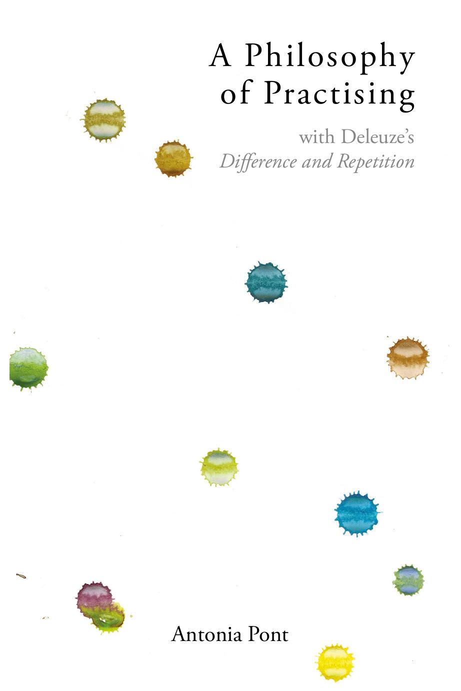 A Philosophy of Practising: with Deleuzeâs Difference and Repetition by Antonia Pont