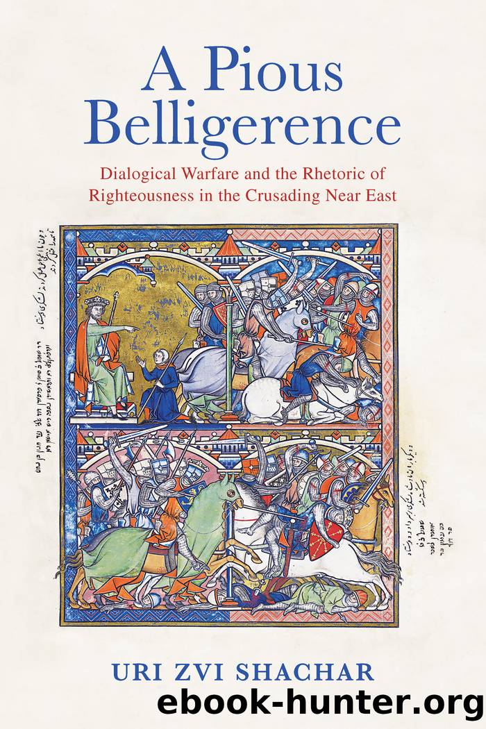 A Pious Belligerence: Dialogical Warfare and the Rhetoric of Righteousness in the Crusading Near East by Uri Zvi Shachar