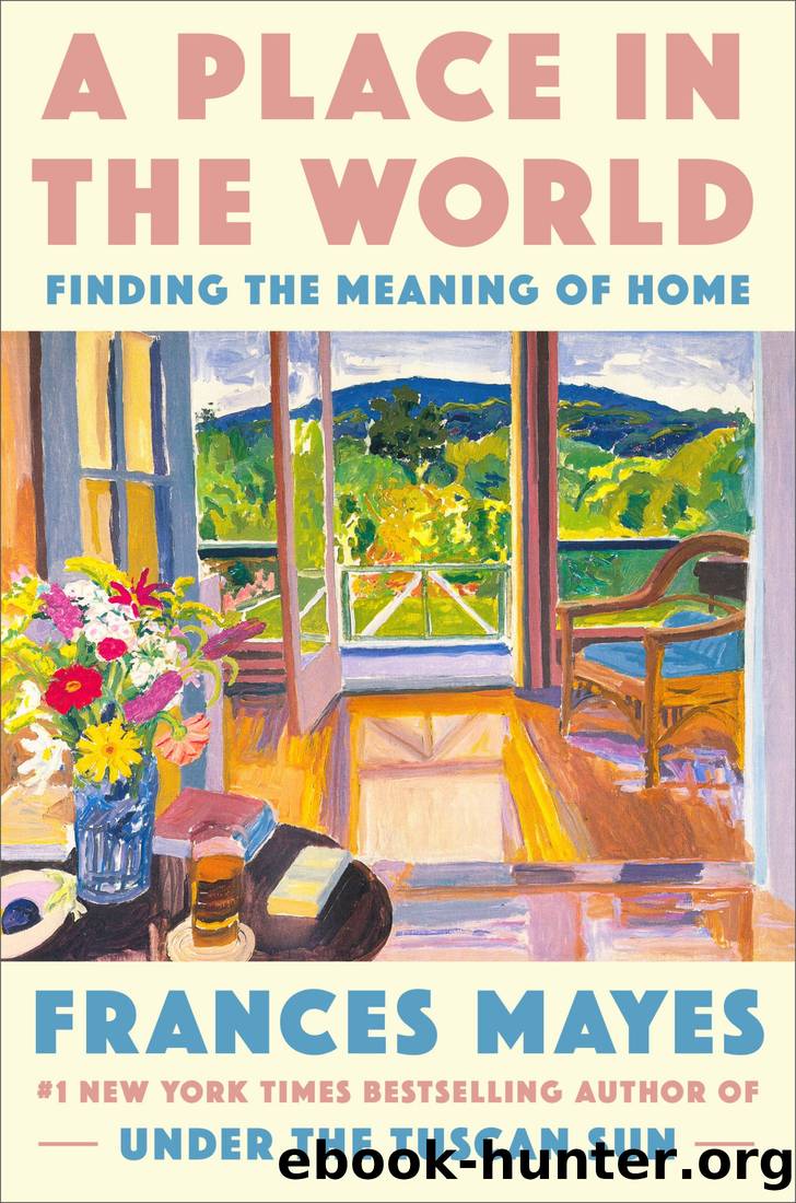 A Place in the World: Finding the Meaning of Home by Frances Mayes