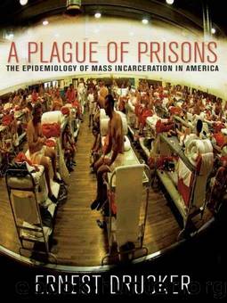 A Plague of Prisons: The Epidemiology of Mass Incarceration in America by Ernest Drucker