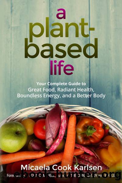 A Plant-Based Life: Your Complete Guide to Great Food, Radiant Health, Boundless Energy, and a Better Body by Micaela Karlsen