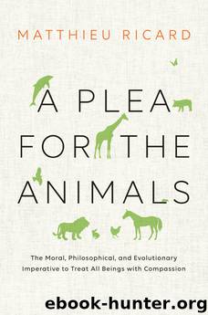 A Plea for the Animals: The Moral, Philosophical, and Evolutionary Imperative to Treat All Beings with Compassion by Matthieu Ricard