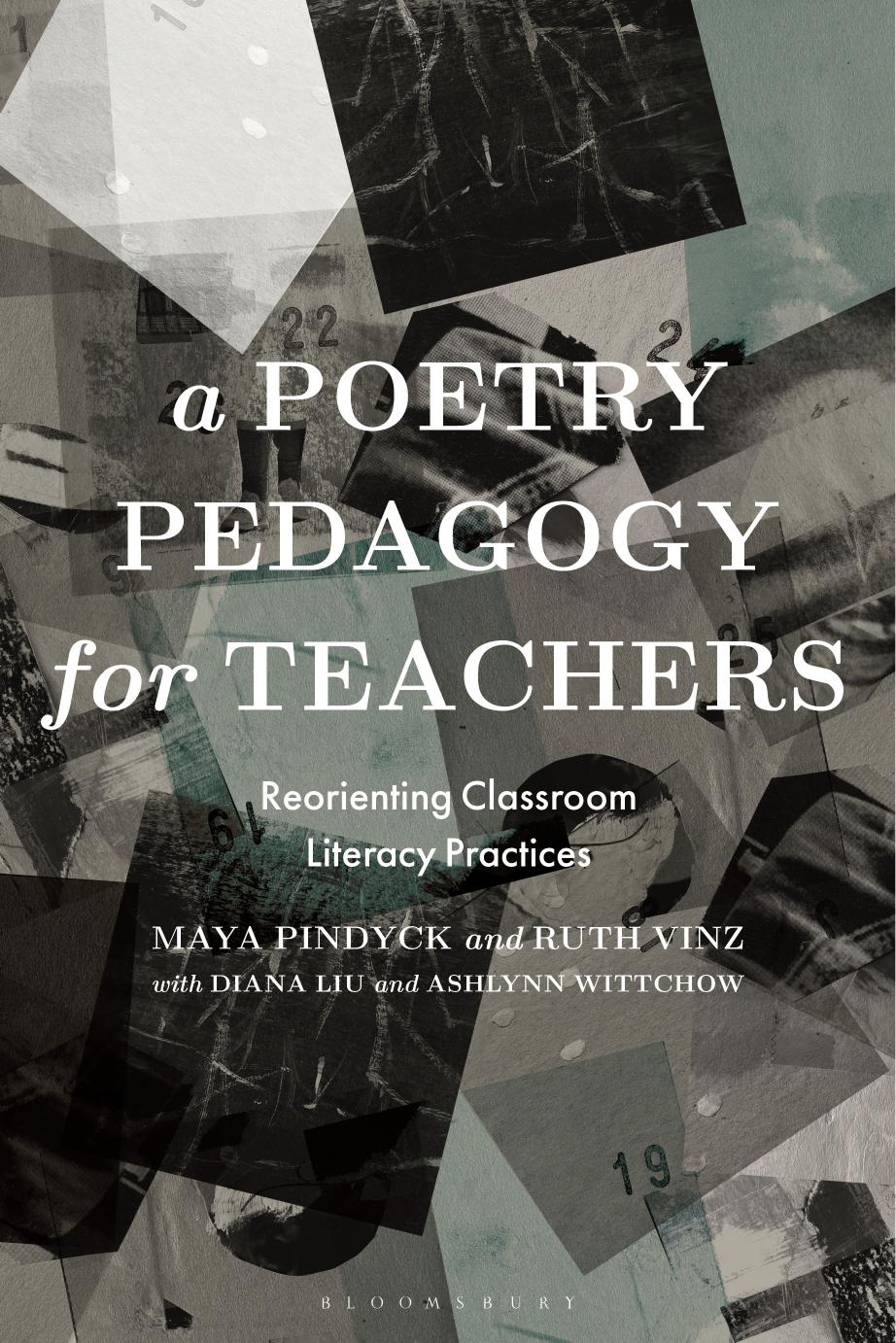 A Poetry Pedagogy for Teachers: Reorienting Classroom Literacy Practices by Maya Pindyck; Ruth Vinz with; Diana Liu; Ashlynn Wittchow