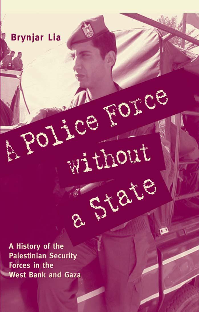 A Police Force Without a State: A History of the Palestinian Security Forces in the West Bank And Gaza by Brynjar Lia