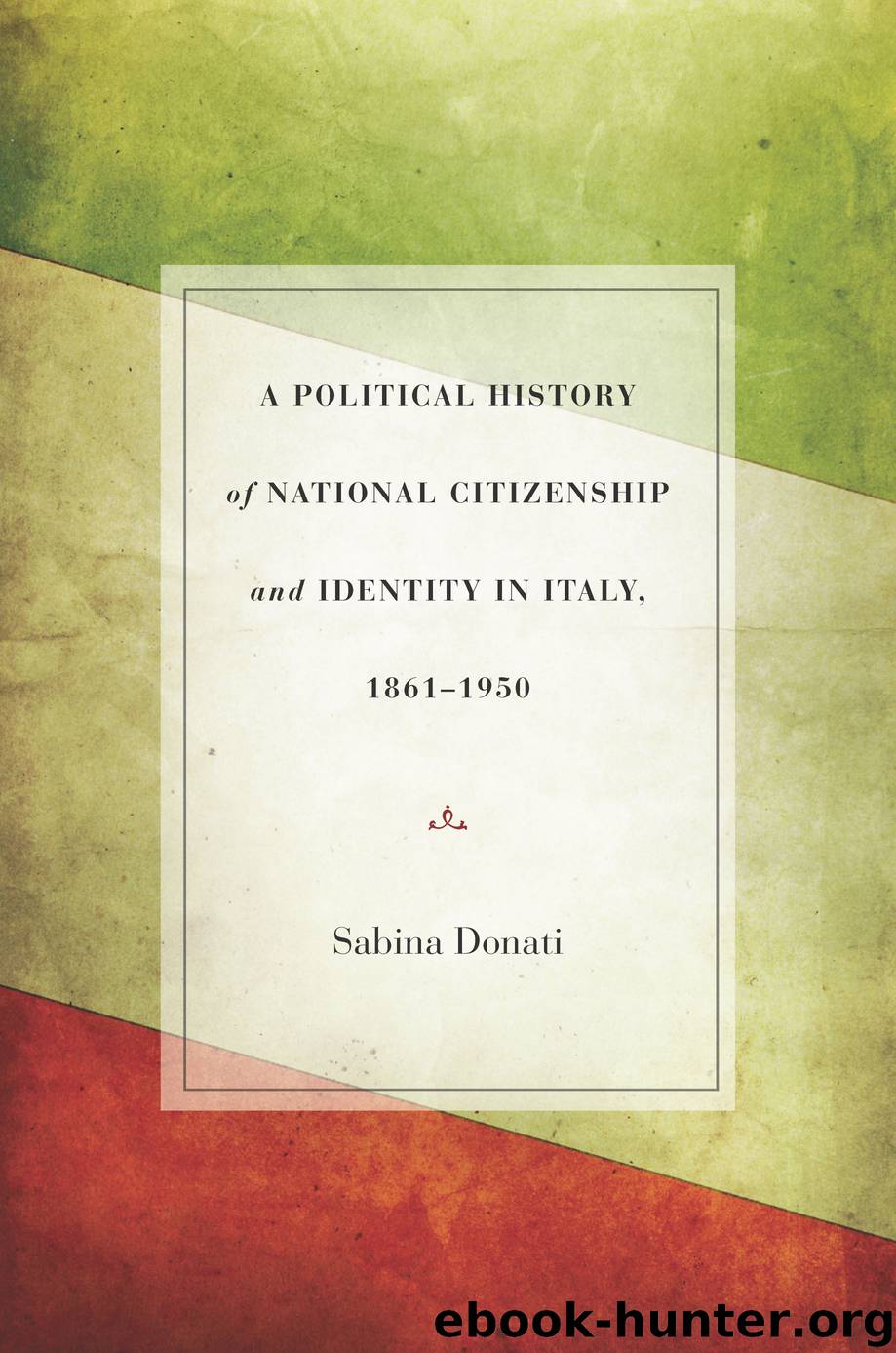 A Political History of National Citizenship and Identity in Italy, 1861-1950 by Donati Sabina;