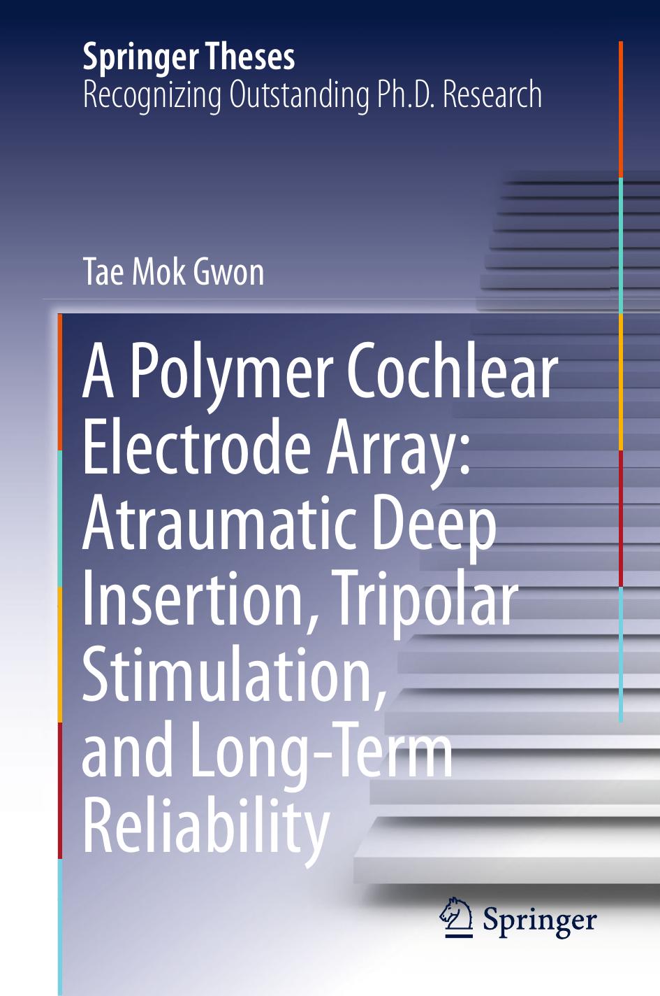 A Polymer Cochlear Electrode Array: Atraumatic Deep Insertion, Tripolar Stimulation, and Long-Term Reliability by Tae Mok Gwon