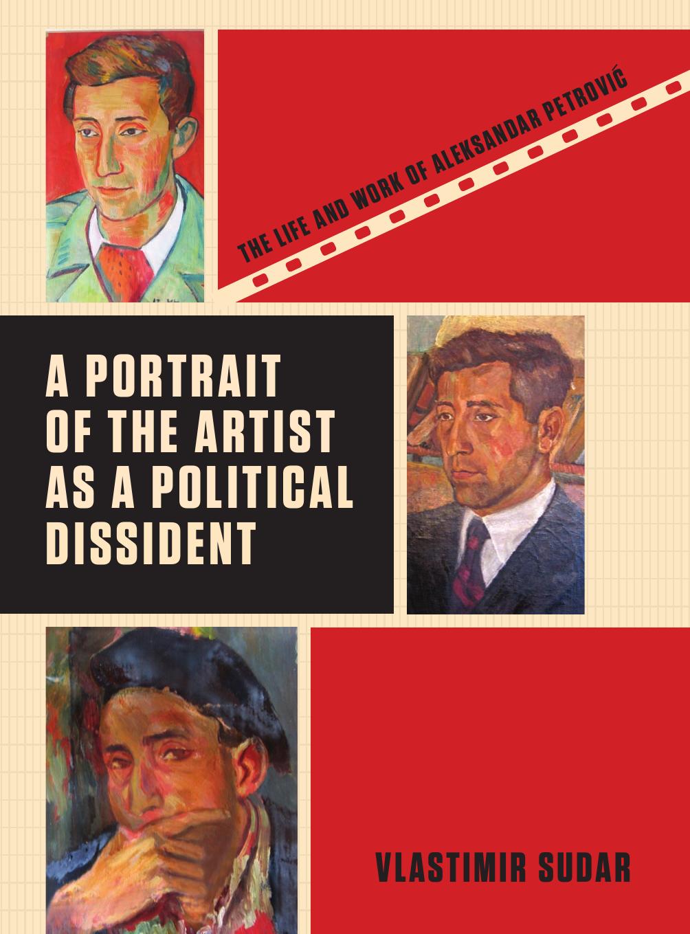 A Portrait of the Artist as a Political Dissident: The Life and Work of Aleksandar Petrovic by Vlastimir Sudar