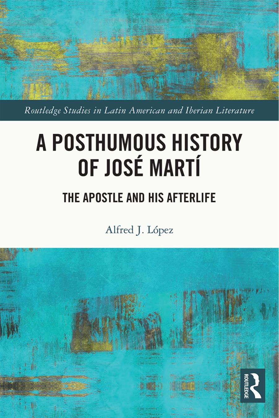 A Posthumous History of JosÃ© MartÃ­: The Apostle and his Afterlife by Alfred J. López