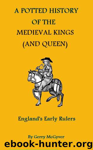 A Potted History of The Medieval Kings (and Queen): England's Early Rulers (British Kings And Queens Book 2) by McGyver Gerry