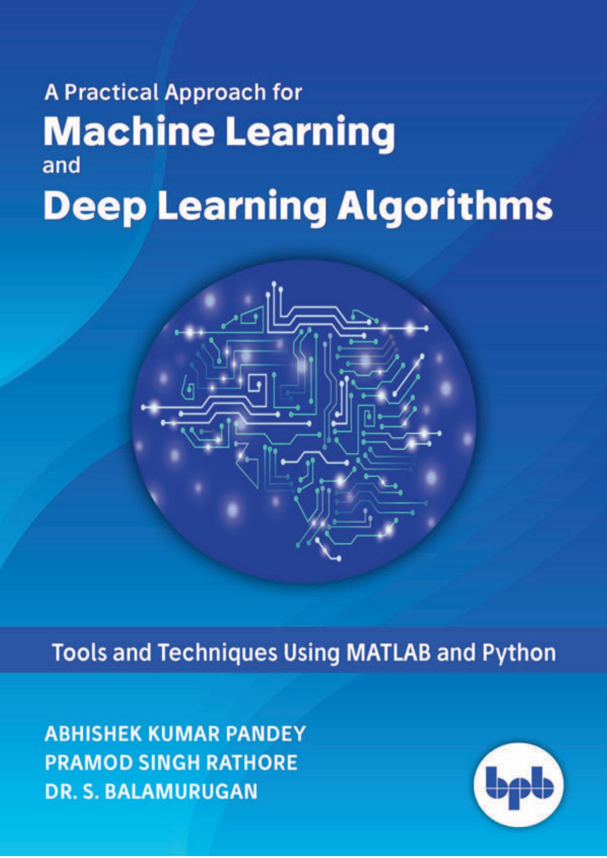 A Practical Approach for Machine Learning and Deep Learning Algorithms: Tools and Techniques Using MATLAB and Python by Abhishek Kumar Pandey