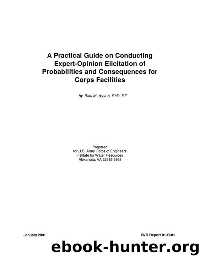 A Practical Guide on Conducting Expert-Opinion Elicitation of Probabilities and Consequences for Corps Facilities by Bilal M. Ayyub