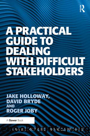 A Practical Guide to Dealing with Difficult Stakeholders by Jake Holloway David Bryde and Roger Joby