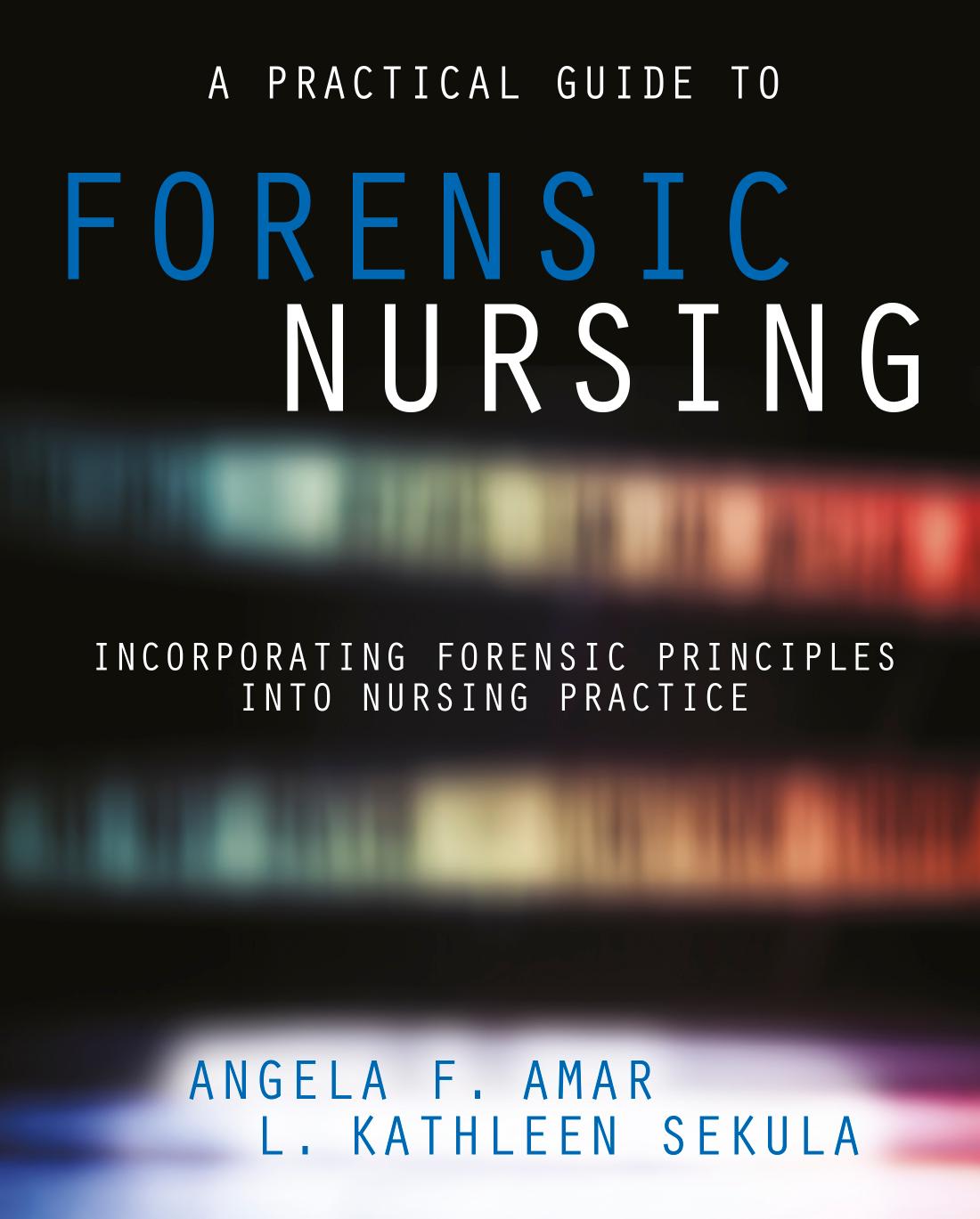 A Practical Guide to Forensic Nursing: Incorporating Forensic Principles into Nursing Practice by Angela Amar Kathleen Sekula