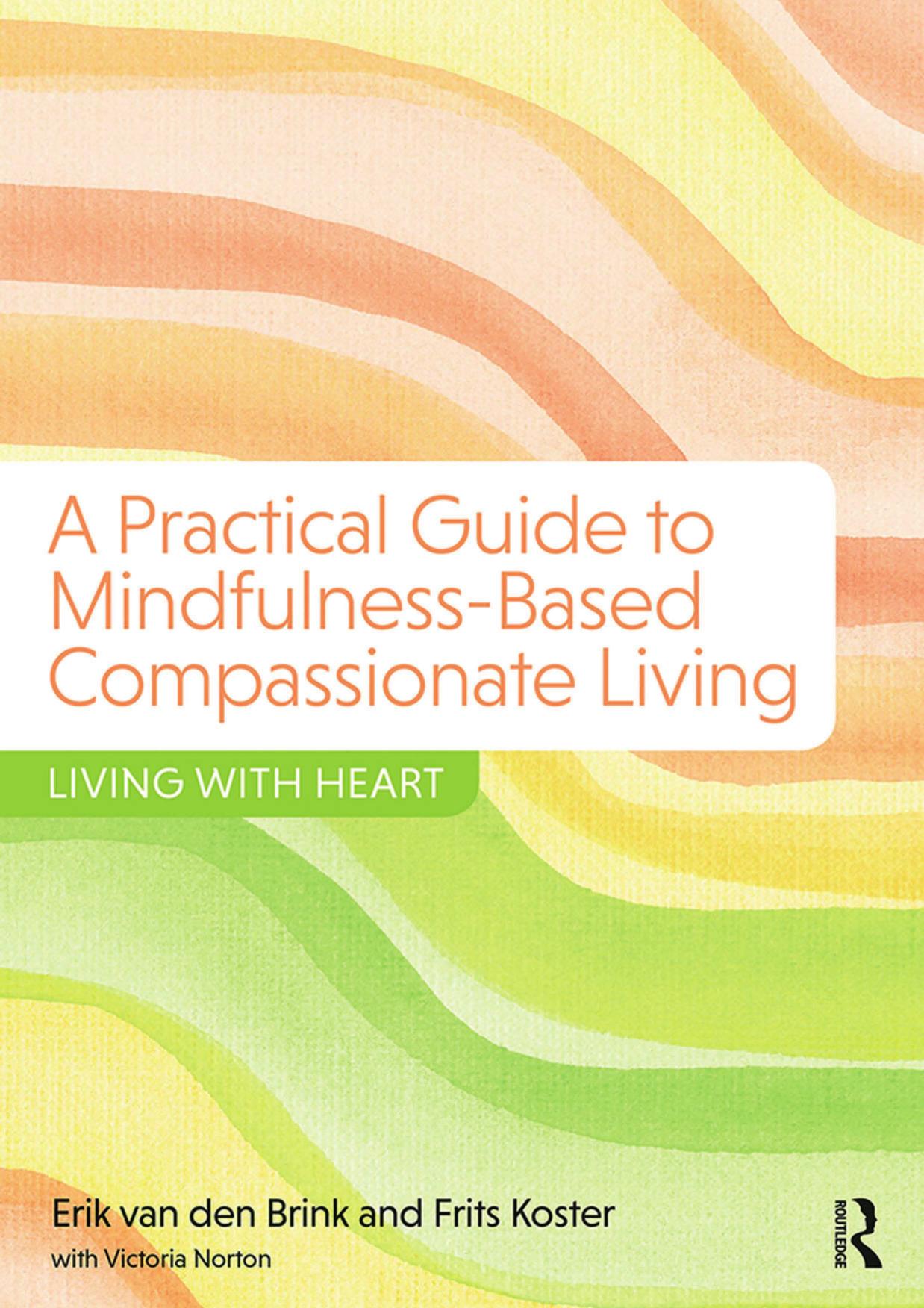 A Practical Guide to Mindfulness-Based Compassionate Living: Living with Heart by Erik van den Brink; Frits Koster; Victoria Norton