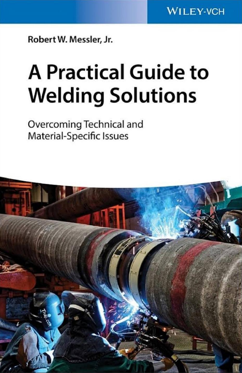 A Practical Guide to Welding Solutions: Overcoming Technical and Material-Specific Issues by Robert W. Messler Jr