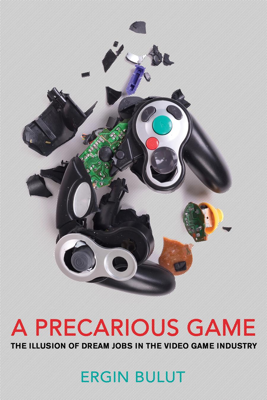 A Precarious Game: The Illusion of Dream Jobs in the Video Game Industry by Ergin Bulut