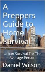 A Preppers Guide to Home Survival: Urban Survival for the Average Person by Daniel Wilson
