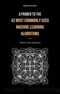 A Primer to the 42 Most commonly used Machine Learning Algorithms (With Code Samples) by Murat Durmus
