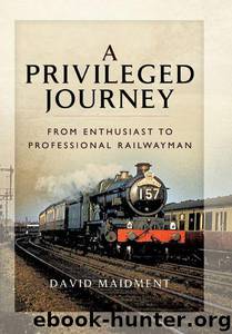 A Privileged Journey: From Enthusiast to Professional Railwayman by Maidment David