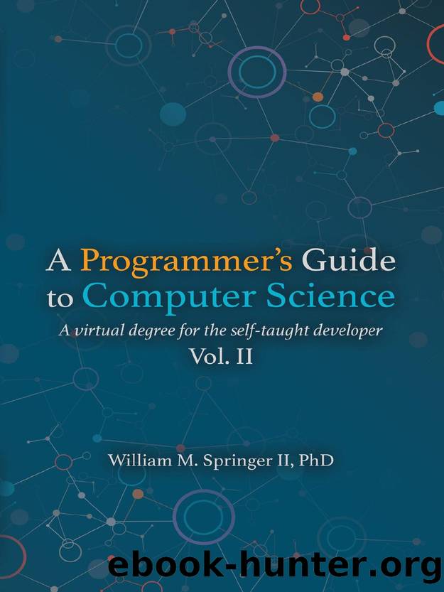 A Programmer's Guide to Computer Science Vol. 2: A virtual degree for the self-taught developer by William M. Springer II