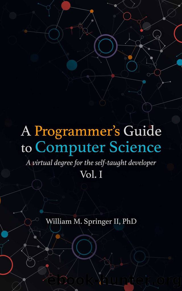 A Programmer's Guide to Computer Science: A virtual degree for the self-taught developer by William Springer