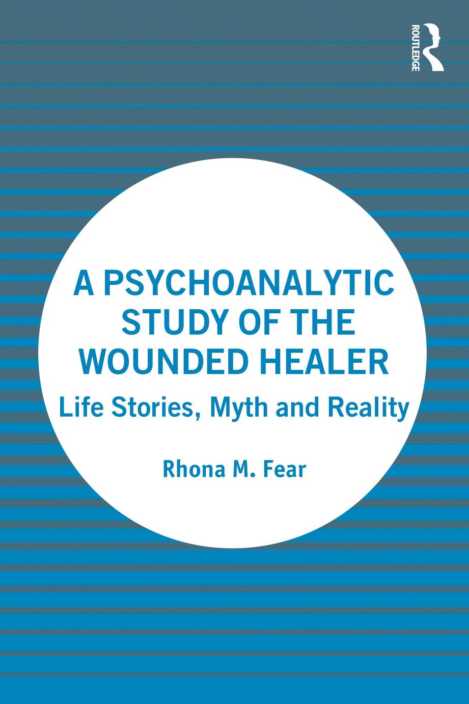 A Psychoanalytic Study of the Wounded Healer: Life Stories, Myth and Reality by Rhona M. Fear