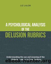 A Psychological Analysis of the Delusion Rubrics: Understanding the Use and Meaning of the Delusion Rubrics in Case Analysis by Liz Lalor