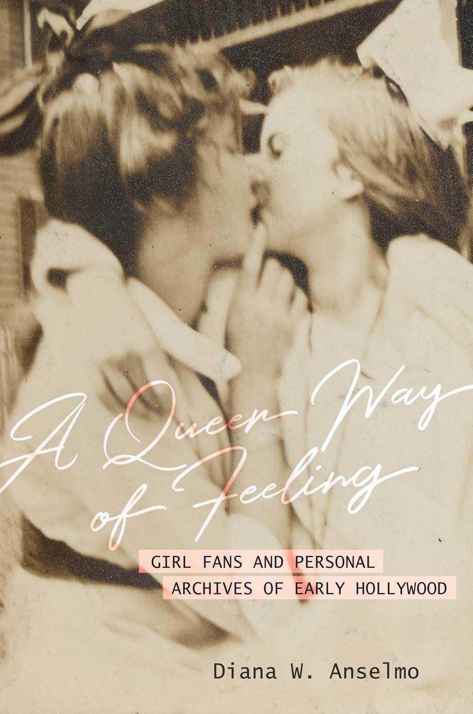 A Queer Way of Feeling: Girl Fans and Personal Archives of Early Hollywood (Volume 4) (Feminist Media Histories) by Diana W. Anselmo